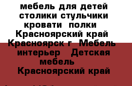 мебель для детей столики стульчики кровати  полки - Красноярский край, Красноярск г. Мебель, интерьер » Детская мебель   . Красноярский край